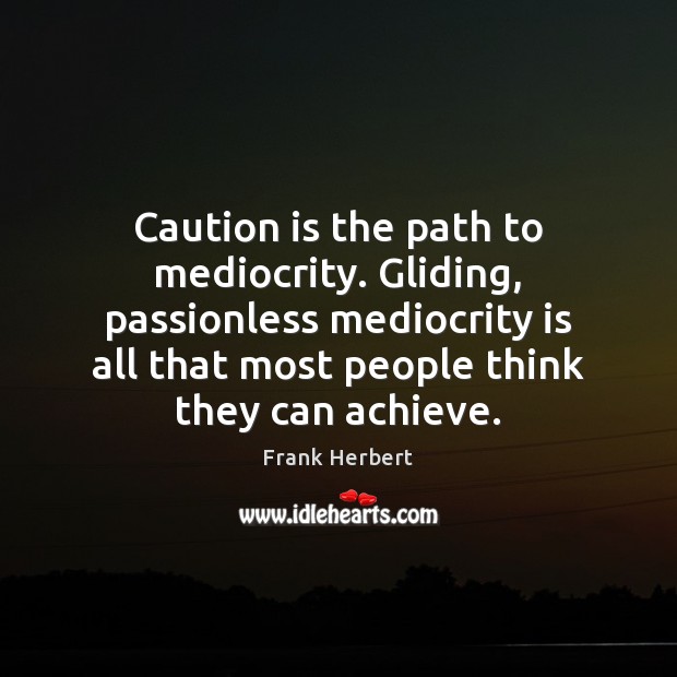 Caution is the path to mediocrity. Gliding, passionless mediocrity is all that Frank Herbert Picture Quote