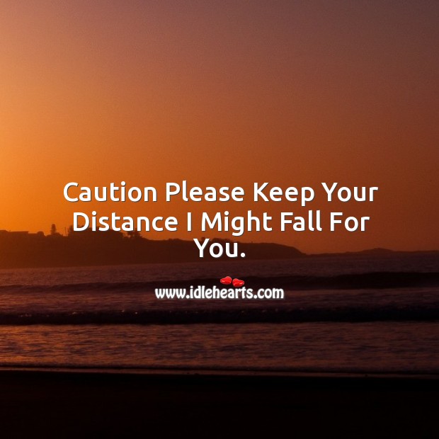 Caution please keep your distance I might fall for you. Image