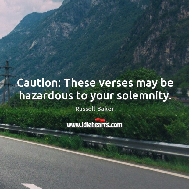 Caution: these verses may be hazardous to your solemnity. Russell Baker Picture Quote