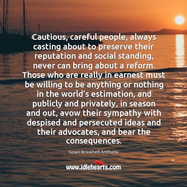 Cautious, careful people, always casting about to preserve their reputation and social standing. Susan Brownell Anthony Picture Quote