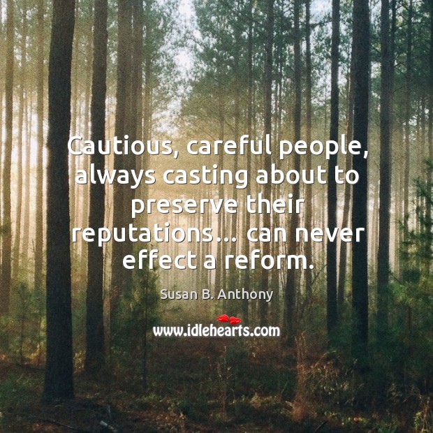 Cautious, careful people, always casting about to preserve their reputations… can never effect a reform. Susan B. Anthony Picture Quote