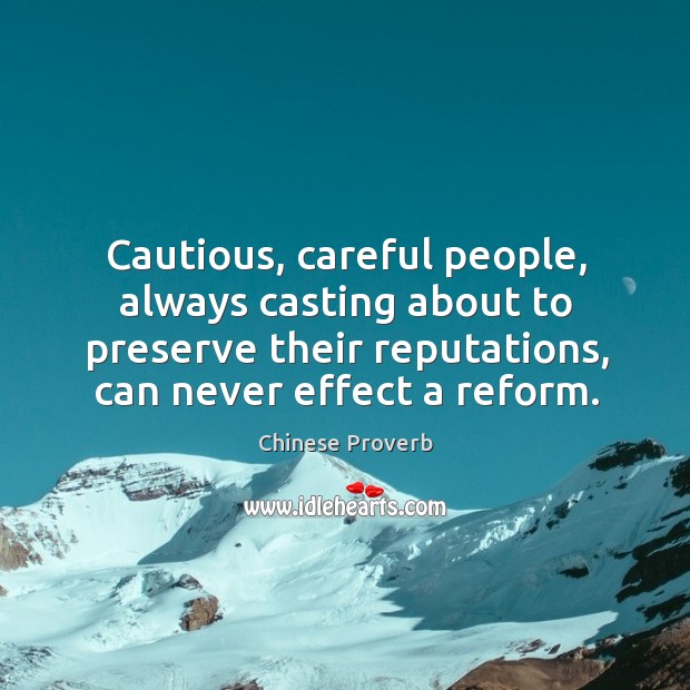 Cautious, careful people, always casting about to preserve their reputations, can never effect a reform. Chinese Proverbs Image