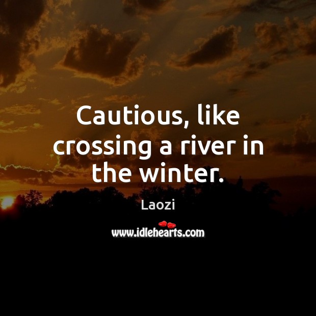 Cautious, like crossing a river in the winter. Laozi Picture Quote