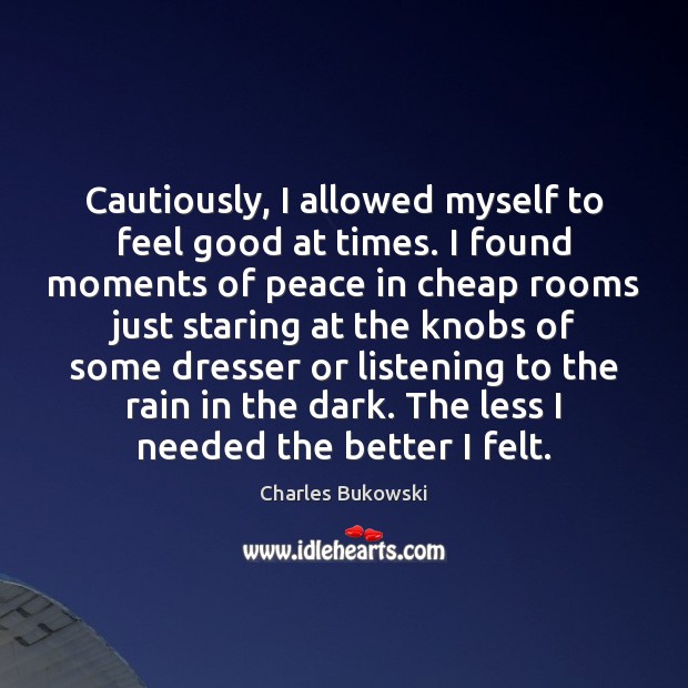 Cautiously, I allowed myself to feel good at times. I found moments Charles Bukowski Picture Quote