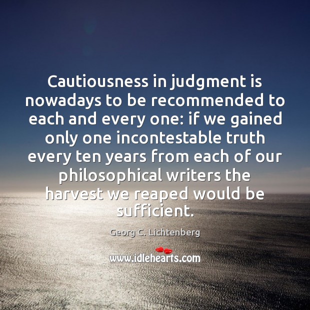 Cautiousness in judgment is nowadays to be recommended to each and every Georg C. Lichtenberg Picture Quote