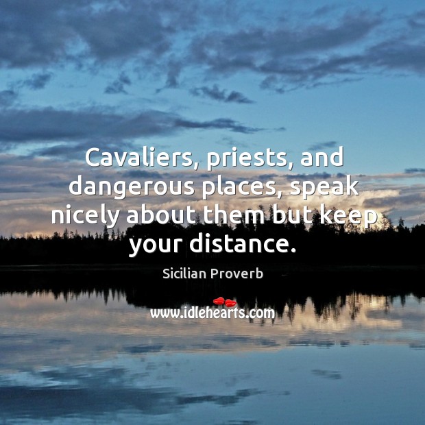 Cavaliers, priests, and dangerous places, speak nicely about them but keep your distance. Sicilian Proverbs Image