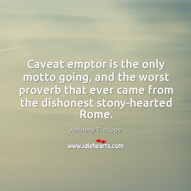 Caveat emptor is the only motto going, and the worst proverb that Anthony Trollope Picture Quote