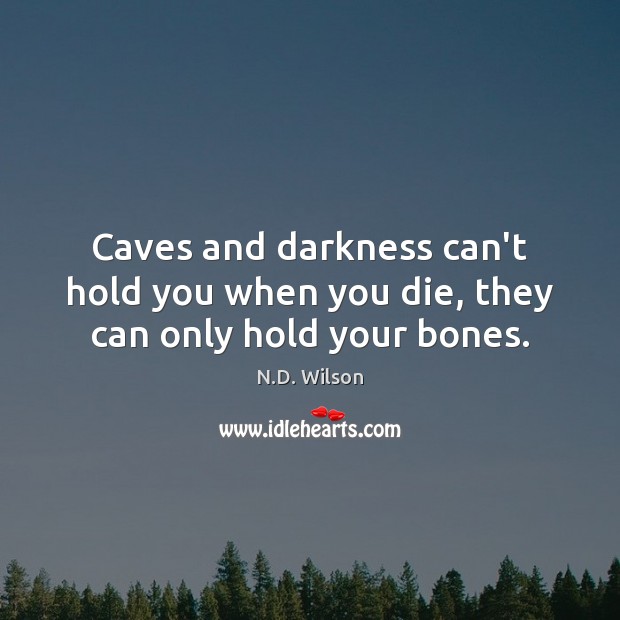 Caves and darkness can’t hold you when you die, they can only hold your bones. Image