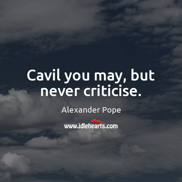 Cavil you may, but never criticise. Image