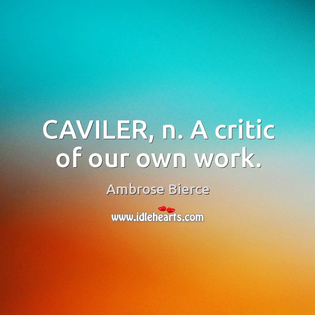 CAVILER, n. A critic of our own work. Image