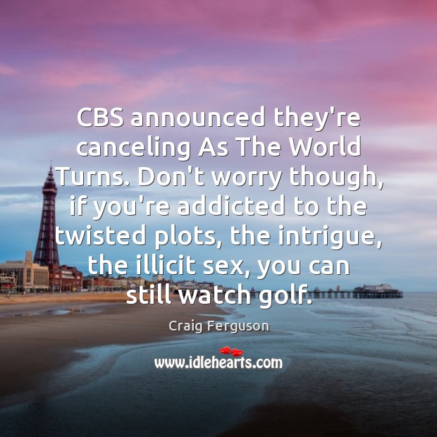 CBS announced they’re canceling As The World Turns. Don’t worry though, if Craig Ferguson Picture Quote