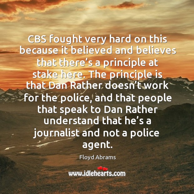 Cbs fought very hard on this because it believed and believes that there’s a principle at stake here. Floyd Abrams Picture Quote