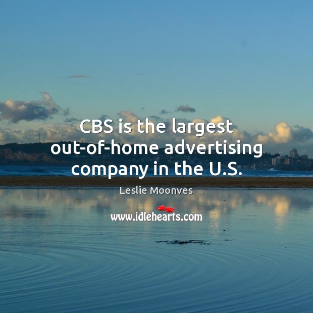 CBS is the largest out-of-home advertising company in the U.S. Leslie Moonves Picture Quote