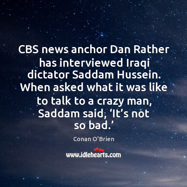 Cbs news anchor dan rather has interviewed iraqi dictator saddam hussein. Conan O’Brien Picture Quote