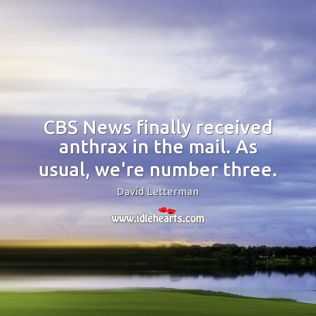 CBS News finally received anthrax in the mail. As usual, we’re number three. David Letterman Picture Quote