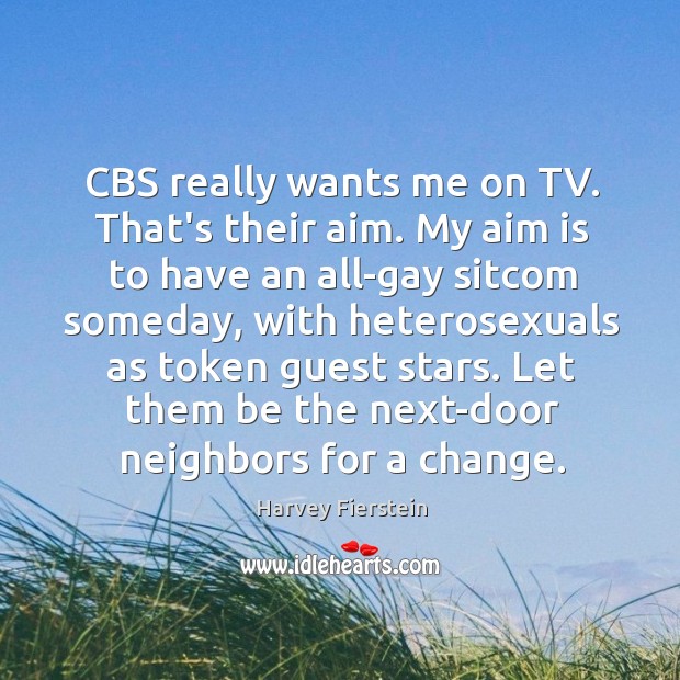 CBS really wants me on TV. That’s their aim. My aim is Harvey Fierstein Picture Quote