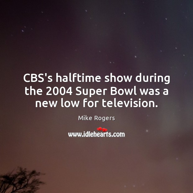 CBS’s halftime show during the 2004 Super Bowl was a new low for television. Mike Rogers Picture Quote