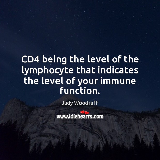 CD4 being the level of the lymphocyte that indicates the level of your immune function. Judy Woodruff Picture Quote