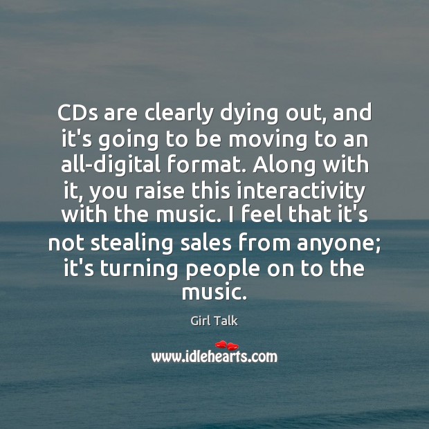 CDs are clearly dying out, and it’s going to be moving to Girl Talk Picture Quote