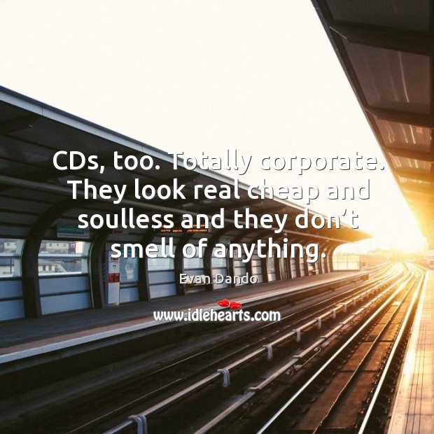 Cds, too. Totally corporate. They look real cheap and soulless and they don’t smell of anything. Image