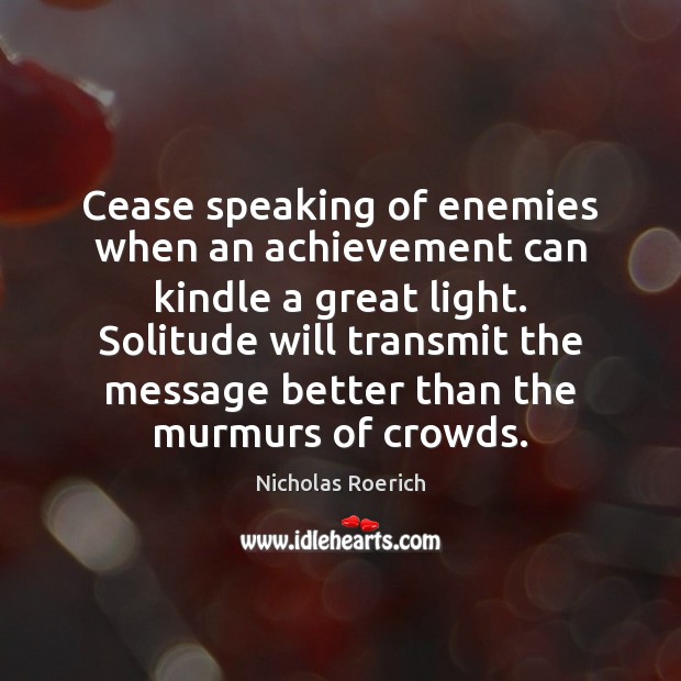 Cease speaking of enemies when an achievement can kindle a great light. Image