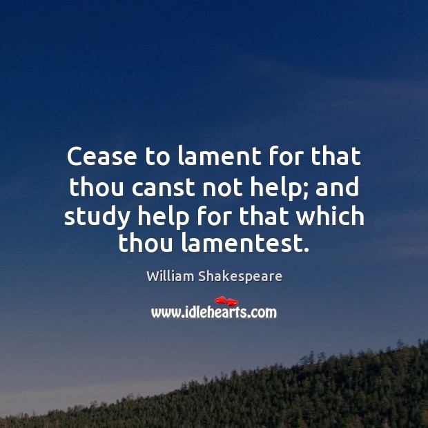 Cease to lament for that thou canst not help; and study help Image