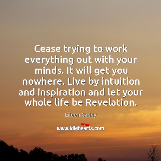 Cease trying to work everything out with your minds. It will get you nowhere. Eileen Caddy Picture Quote