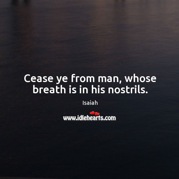 Cease ye from man, whose breath is in his nostrils. Isaiah Picture Quote