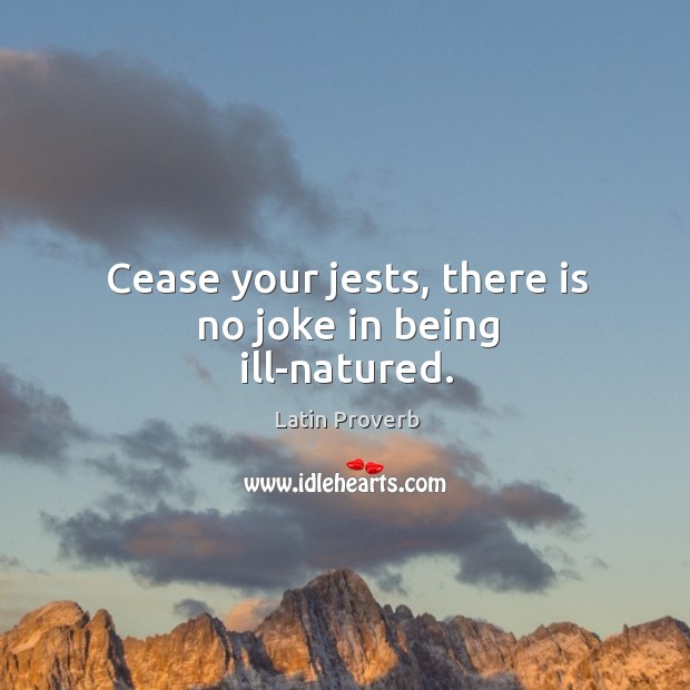Cease your jests, there is no joke in being ill-natured. Latin Proverbs Image
