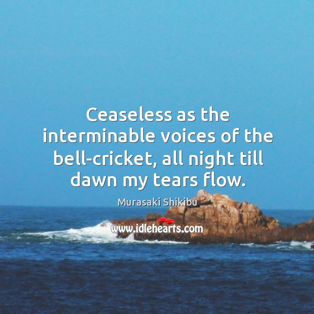 Ceaseless as the interminable voices of the bell-cricket, all night till dawn Murasaki Shikibu Picture Quote