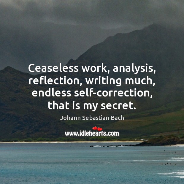Ceaseless work, analysis, reflection, writing much, endless self-correction, that is my secret. Image
