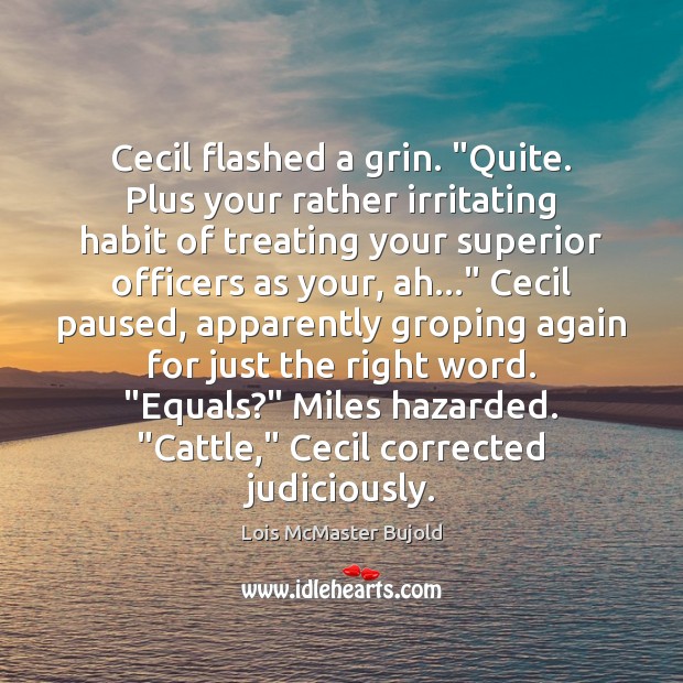 Cecil flashed a grin. “Quite. Plus your rather irritating habit of treating Lois McMaster Bujold Picture Quote