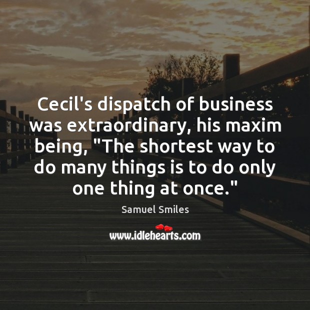 Cecil’s dispatch of business was extraordinary, his maxim being, “The shortest way Samuel Smiles Picture Quote