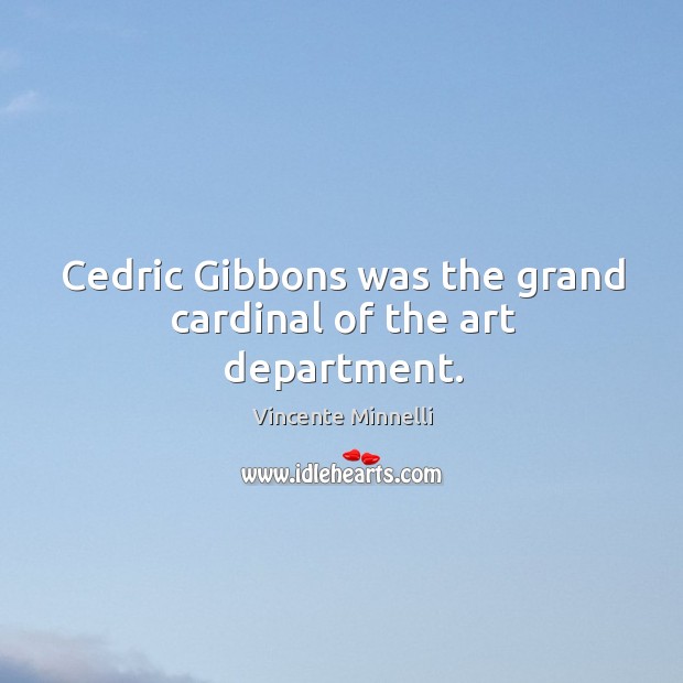 Cedric gibbons was the grand cardinal of the art department. Vincente Minnelli Picture Quote