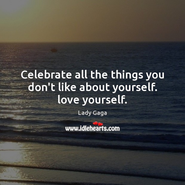 Celebrate all the things you don’t like about yourself. love yourself. Celebrate Quotes Image