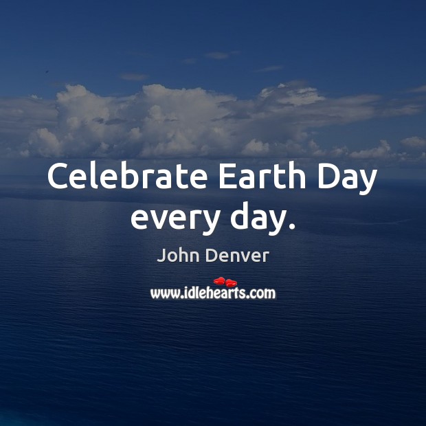Celebrate Earth Day every day. Image