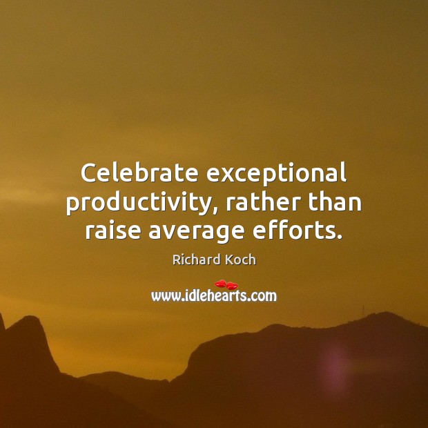 Celebrate exceptional productivity, rather than raise average efforts. Richard Koch Picture Quote