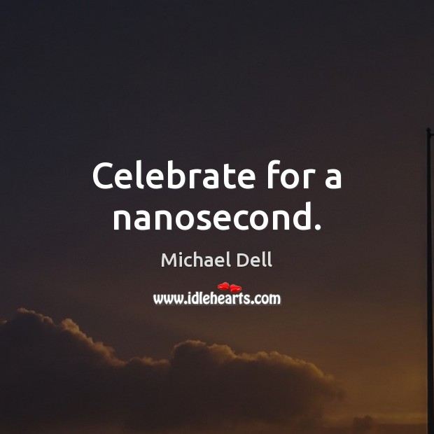 Celebrate for a nanosecond. Michael Dell Picture Quote