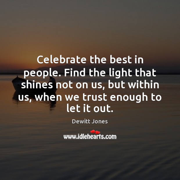 Celebrate the best in people. Find the light that shines not on Dewitt Jones Picture Quote