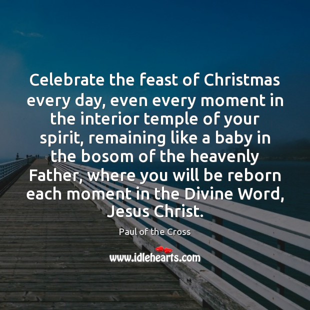 Celebrate the feast of Christmas every day, even every moment in the Paul of the Cross Picture Quote