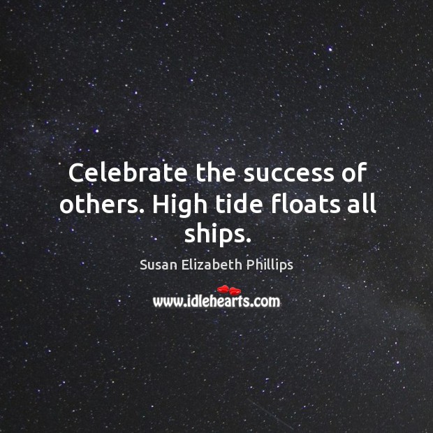 Celebrate the success of others. High tide floats all ships. Celebrate Quotes Image