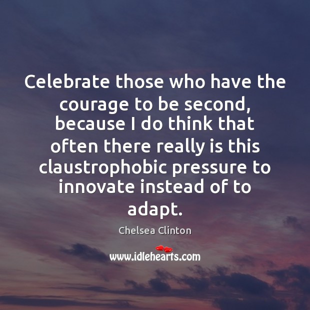 Celebrate those who have the courage to be second, because I do Chelsea Clinton Picture Quote