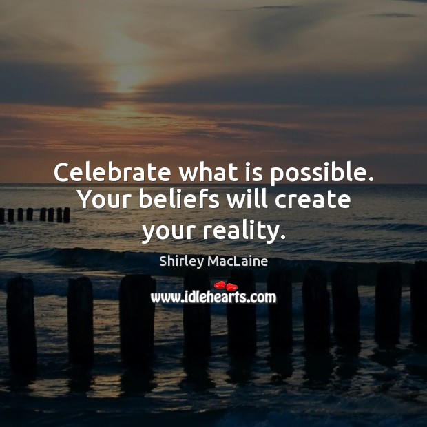 Celebrate what is possible. Your beliefs will create your reality. Shirley MacLaine Picture Quote