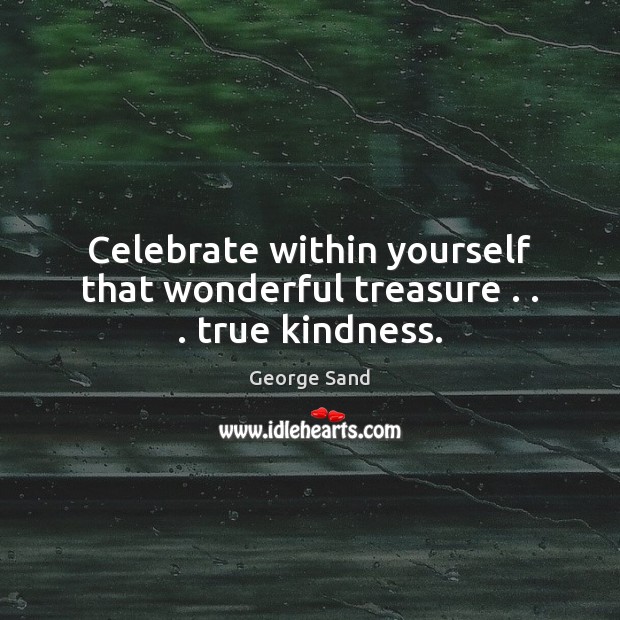 Celebrate within yourself that wonderful treasure . . . true kindness. George Sand Picture Quote
