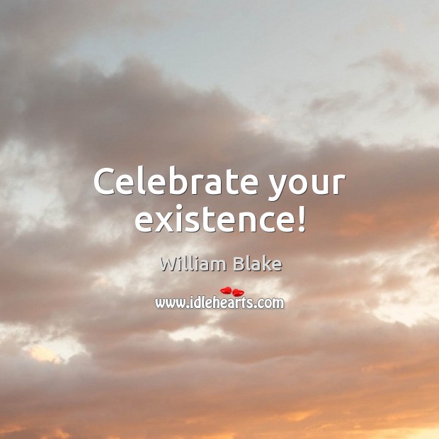 Celebrate your existence! William Blake Picture Quote