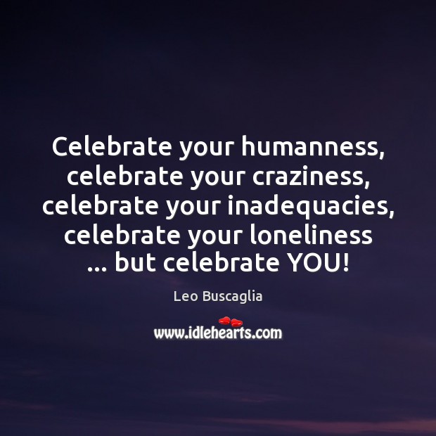 Celebrate your humanness, celebrate your craziness, celebrate your inadequacies, celebrate your loneliness … Leo Buscaglia Picture Quote