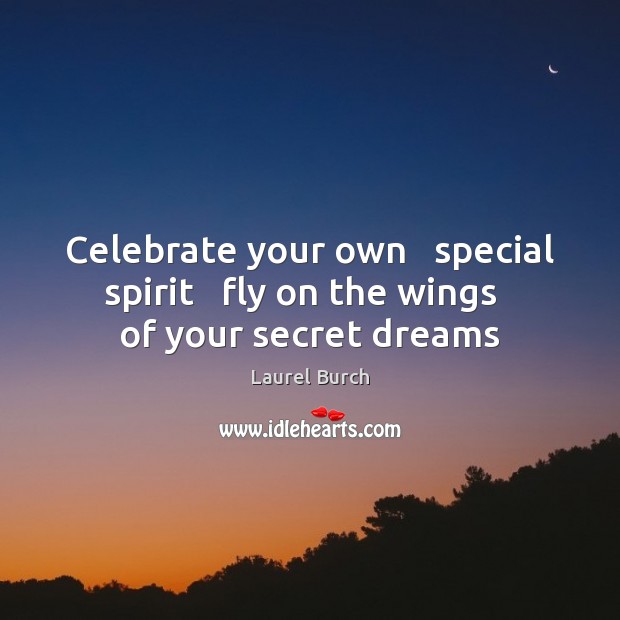 Celebrate your own   special spirit   fly on the wings   of your secret dreams Laurel Burch Picture Quote
