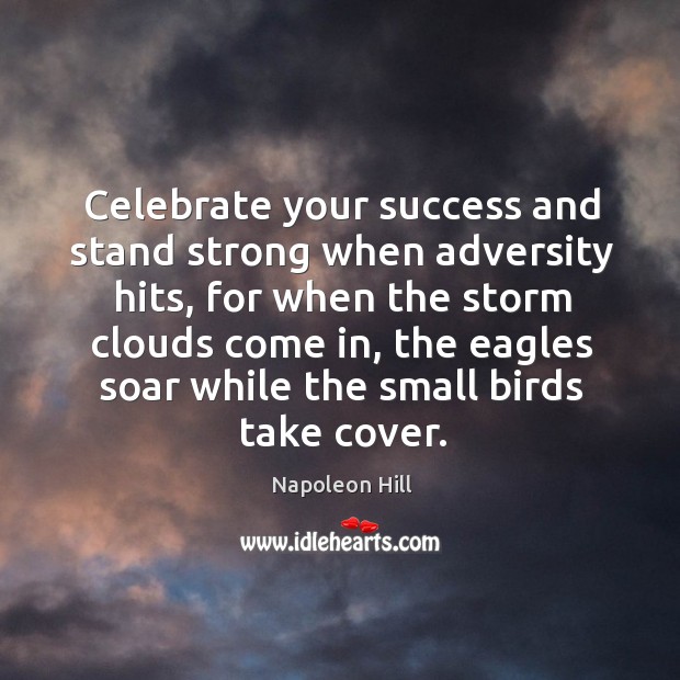 Celebrate your success and stand strong when adversity hits, for when the storm clouds come in Napoleon Hill Picture Quote
