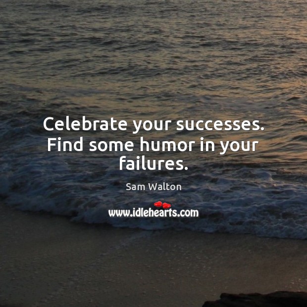 Celebrate your successes. Find some humor in your failures. Sam Walton Picture Quote