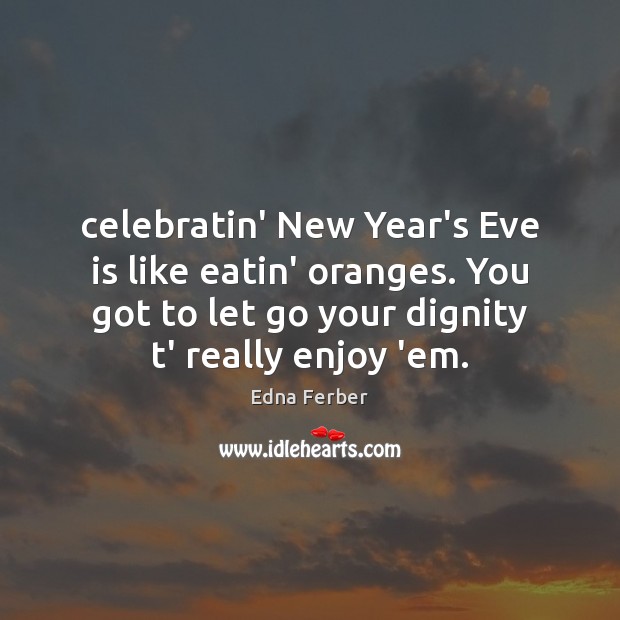 Celebratin’ New Year’s Eve is like eatin’ oranges. You got to let New Year Quotes Image